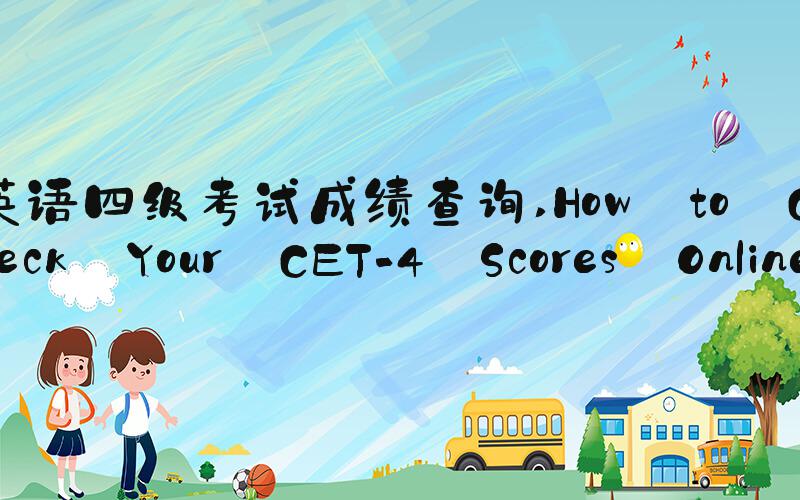 英语四级考试成绩查询 How to Check Your CET-4 Scores Online